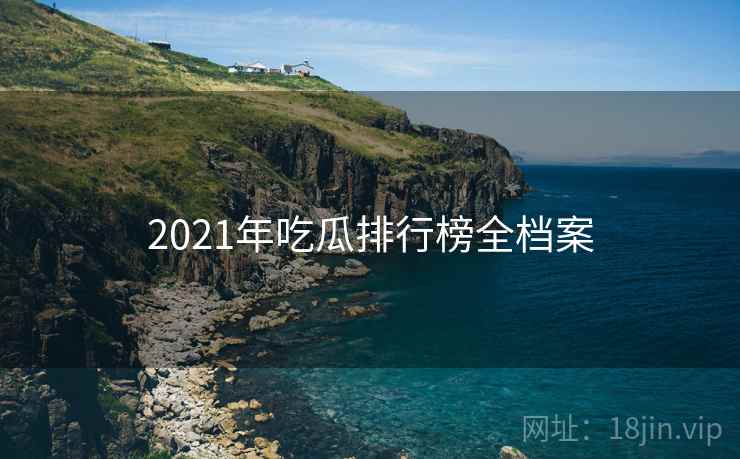 2021年吃瓜排行榜全档案 2021年吃瓜排行榜全档案