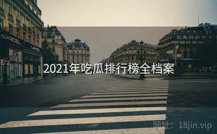2021年吃瓜排行榜全档案 2021年吃瓜排行榜全档案