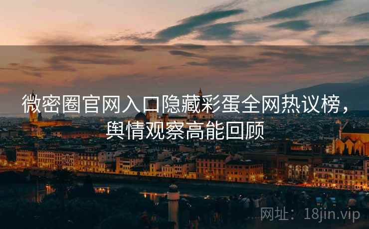 微密圈官网入口隐藏彩蛋全网热议榜,舆情观察高能回顾 微密圈官网入口隐藏彩蛋全网热议榜,舆情观察高能回顾