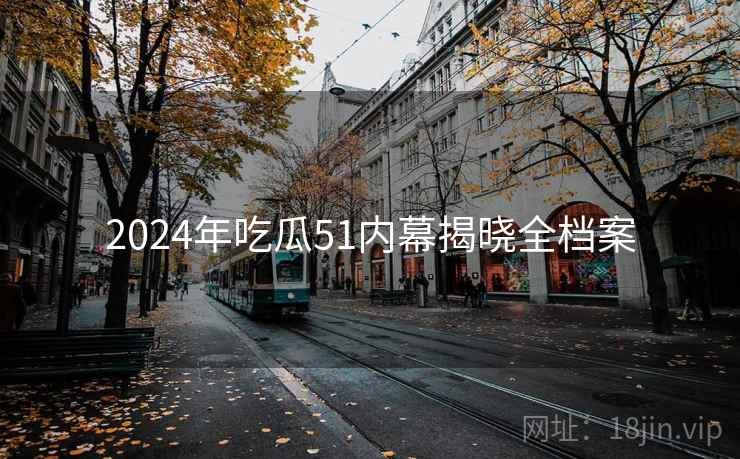 2024年吃瓜51内幕揭晓全档案