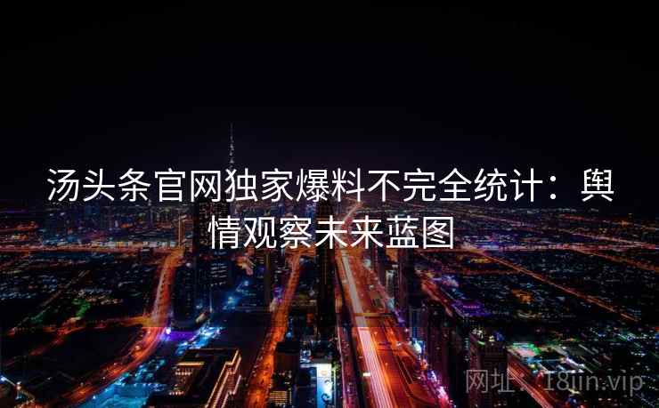 汤头条官网独家爆料不完全统计：舆情观察未来蓝图
