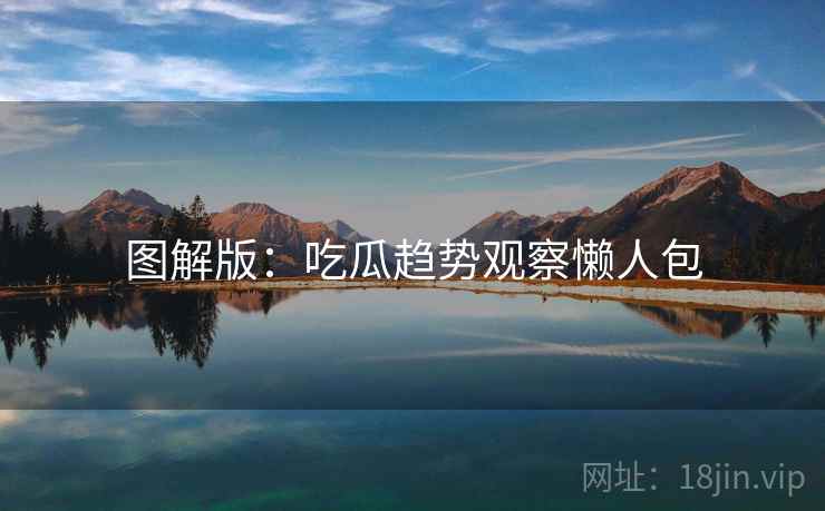 图解版:吃瓜趋势观察懒人包 图解版:吃瓜趋势观察懒人包