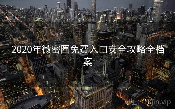2020年微密圈免费入口安全攻略全档案
