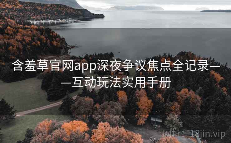 含羞草官网app深夜争议焦点全记录——互动玩法实用手册