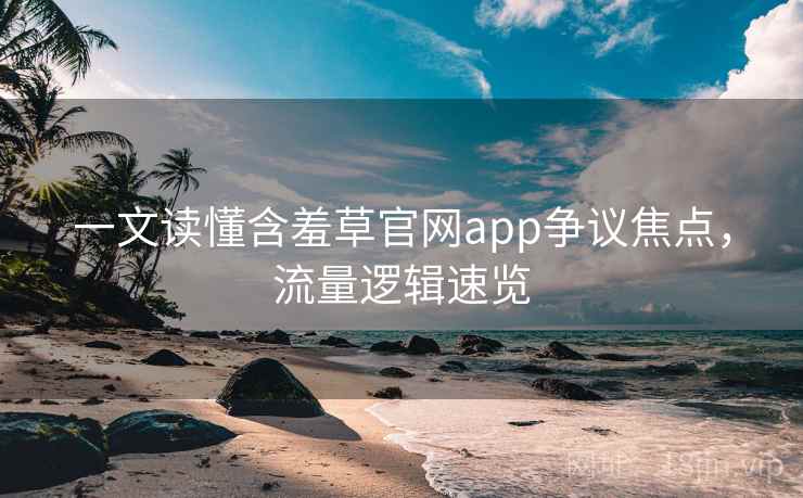 一文读懂含羞草官网app争议焦点，流量逻辑速览