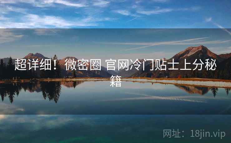 超详细！微密圈 官网冷门贴士上分秘籍