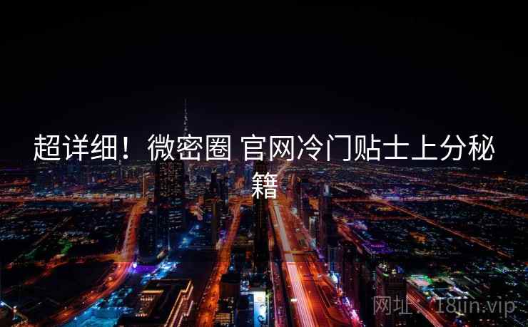 超详细！微密圈 官网冷门贴士上分秘籍