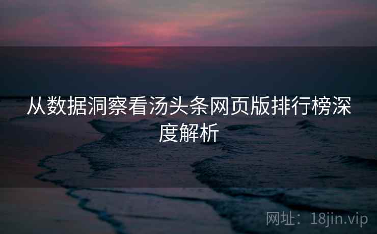 从数据洞察看汤头条网页版排行榜深度解析