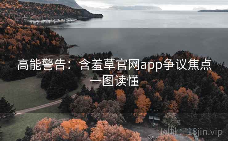 高能警告：含羞草官网app争议焦点一图读懂