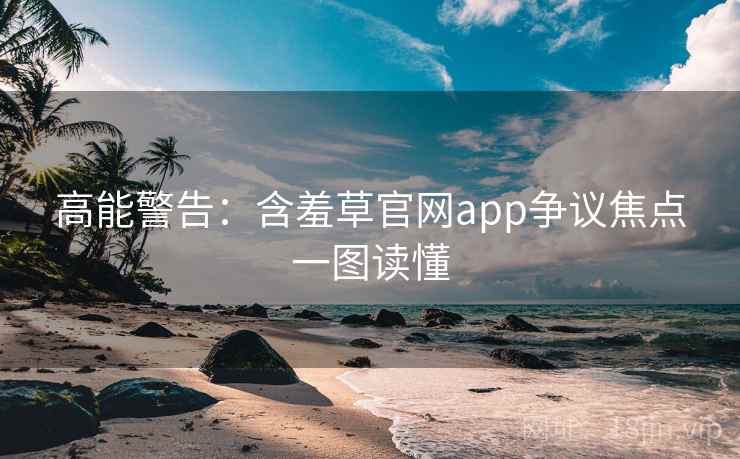 高能警告：含羞草官网app争议焦点一图读懂